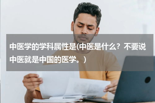 中医学的学科属性是(中医是什么？不要说中医就是中国的医学。)