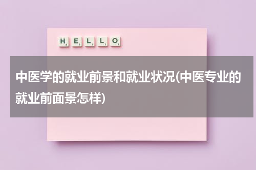 中医学的就业前景和就业状况(中医专业的就业前面景怎样)
