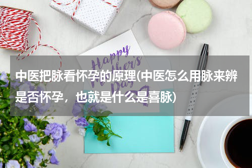 中医把脉看怀孕的原理(中医怎么用脉来辨是否怀孕，也就是什么是喜脉)