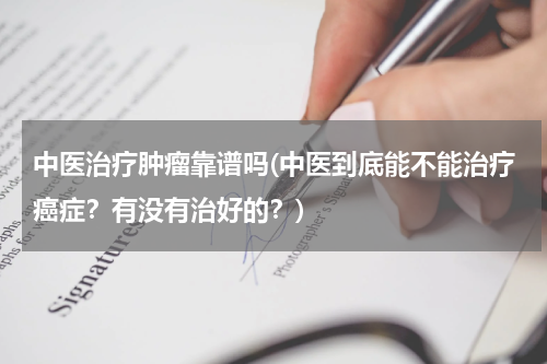 中医治疗肿瘤靠谱吗(中医到底能不能治疗癌症？有没有治好的？)