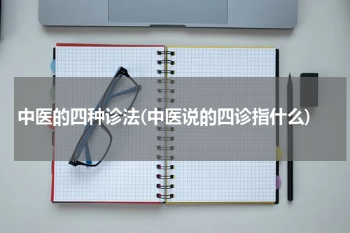 中医的四种诊法(中医说的四诊指什么)