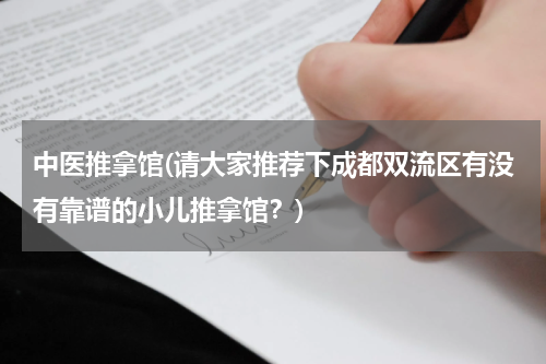 中医推拿馆(请大家推荐下成都双流区有没有靠谱的小儿推拿馆？)