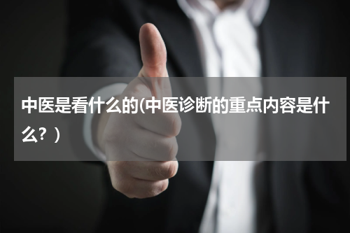中医是看什么的(中医诊断的重点内容是什么？)