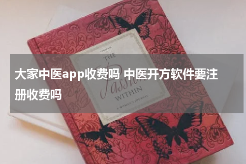 大家中医app收费吗 中医开方软件要注册收费吗