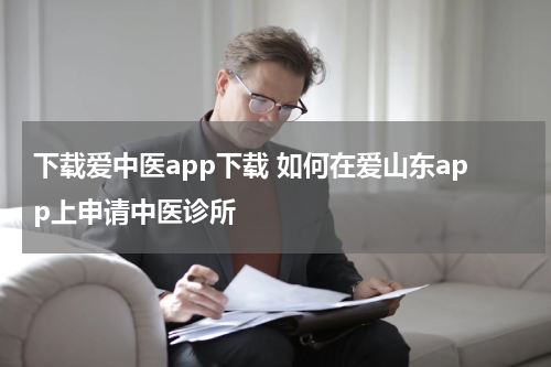 下载爱中医app下载 如何在爱山东app上申请中医诊所