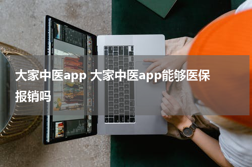 大家中医app 大家中医app能够医保报销吗