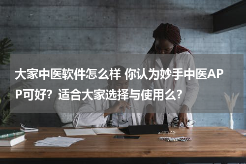 大家中医软件怎么样 你认为妙手中医APP可好？适合大家选择与使用么？
