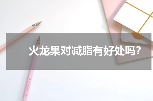 　　火龙果对减脂有好处吗？