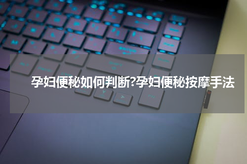 　　孕妇便秘如何判断?孕妇便秘按摩手法