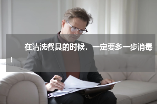 　　在清洗餐具的时候，一定要多一步消毒！