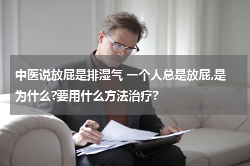 中医说放屁是排湿气 一个人总是放屁,是为什么?要用什么方法治疗?