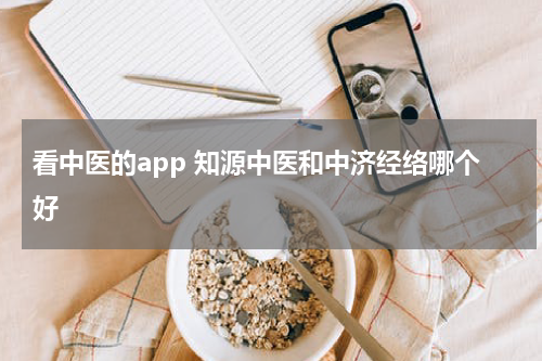 看中医的app 知源中医和中济经络哪个好