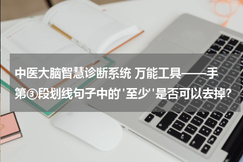 中医大脑智慧诊断系统 万能工具——手 第③段划线句子中的"至少"是否可以去掉？