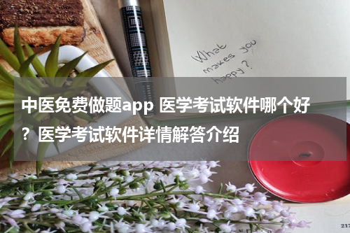 中医免费做题app 医学考试软件哪个好？医学考试软件详情解答介绍