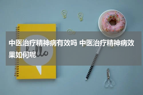 中医治疗精神病有效吗 中医治疗精神病效果如何呢