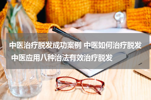 中医治疗脱发成功案例 中医如何治疗脱发 中医应用八种治法有效治疗脱发