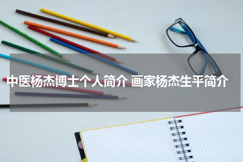 中医杨杰博士个人简介 画家杨杰生平简介