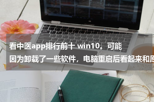 看中医app排行前十 win10。可能因为卸载了一些软件，电脑重启后看起来和原来不同。图标变大，任务栏上的图标之间的空隙