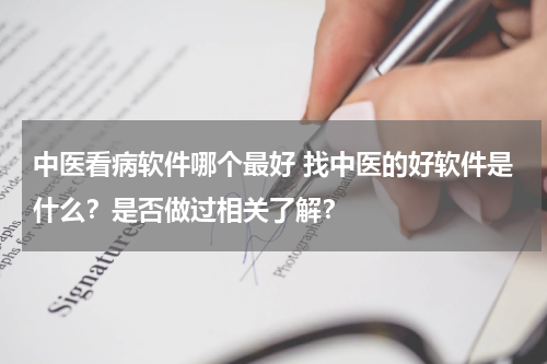 中医看病软件哪个最好 找中医的好软件是什么？是否做过相关了解？