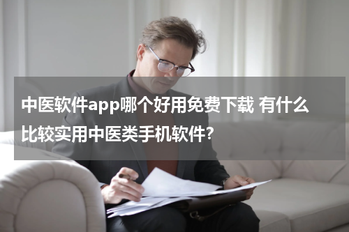 中医软件app哪个好用免费下载 有什么比较实用中医类手机软件？
