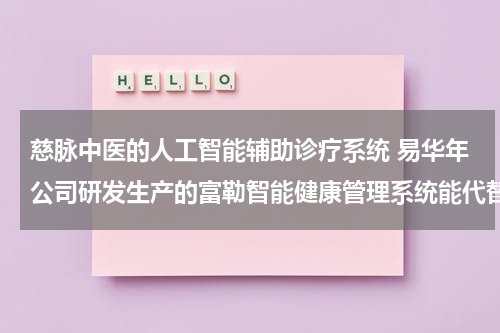 慈脉中医的人工智能辅助诊疗系统 易华年公司研发生产的富勒智能健康管理系统能代替医生吗？