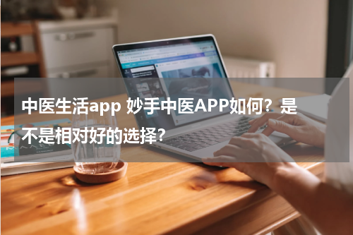 中医生活app 妙手中医APP如何？是不是相对好的选择？