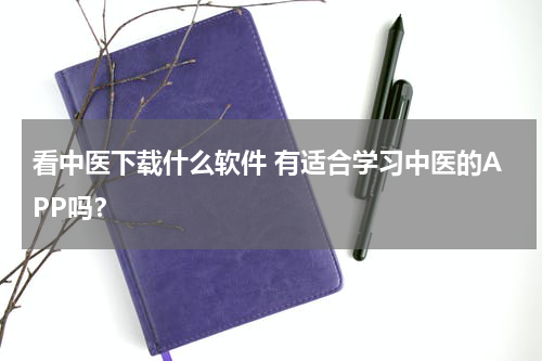看中医下载什么软件 有适合学习中医的APP吗？