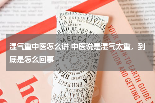 湿气重中医怎么讲 中医说是湿气太重，到底是怎么回事
