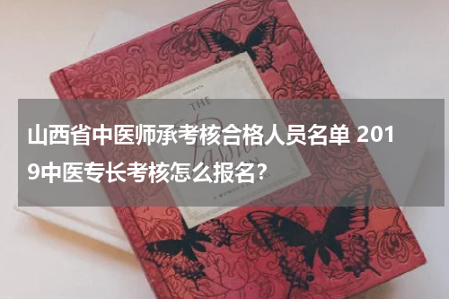 山西省中医师承考核合格人员名单 2019中医专长考核怎么报名？