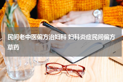 民间老中医偏方治妇科 妇科炎症民间偏方草药