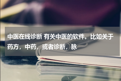 中医在线诊断 有关中医的软件。比如关于药方，中药，或者诊断，脉