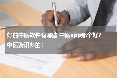 好的中医软件有哪些 中医app那个好？中医资讯多的！