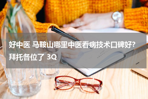 好中医 马鞍山哪里中医看病技术口碑好？拜托各位了 3Q