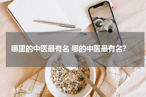 哪里的中医最有名 哪的中医最有名？