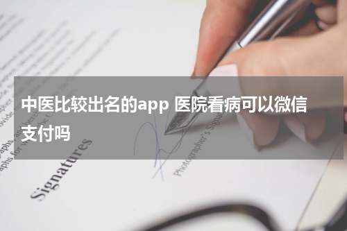 中医比较出名的app 医院看病可以微信支付吗