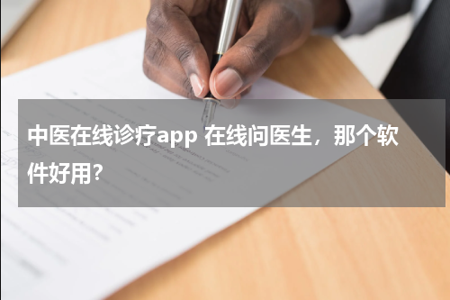 中医在线诊疗app 在线问医生，那个软件好用？