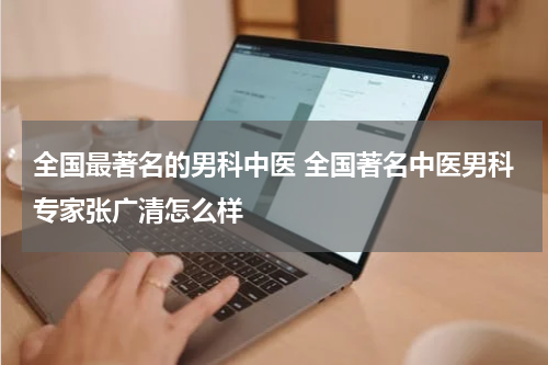 全国最著名的男科中医 全国著名中医男科专家张广清怎么样