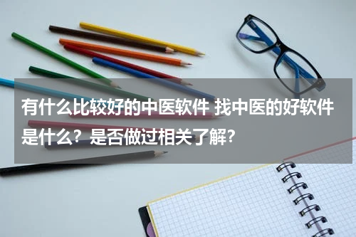 有什么比较好的中医软件 找中医的好软件是什么？是否做过相关了解？