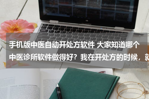 手机版中医自动开处方软件 大家知道哪个中医诊所软件做得好？我在开处方的时候，就自动把价格计算出来的那种