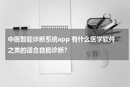 中医智能诊断系统app 有什么医学软件之类的适合自我诊断？