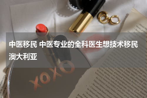 中医移民 中医专业的全科医生想技术移民澳大利亚
