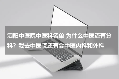 泗阳中医院中医科名单 为什么中医还有分科？我去中医院还有会中医内科和外科