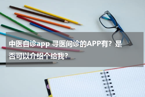 中医自诊app 寻医问诊的APP有？是否可以介绍个给我？