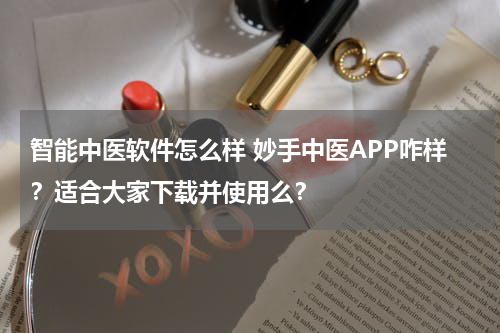 智能中医软件怎么样 妙手中医APP咋样？适合大家下载并使用么？