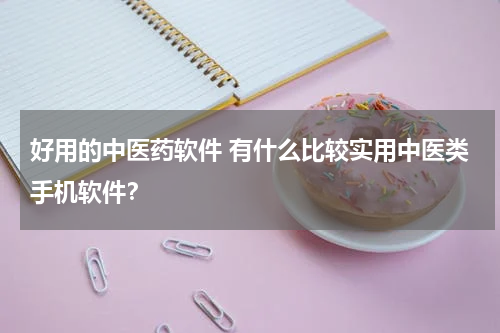 好用的中医药软件 有什么比较实用中医类手机软件？