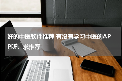 好的中医软件推荐 有没有学习中医的APP呀，求推荐