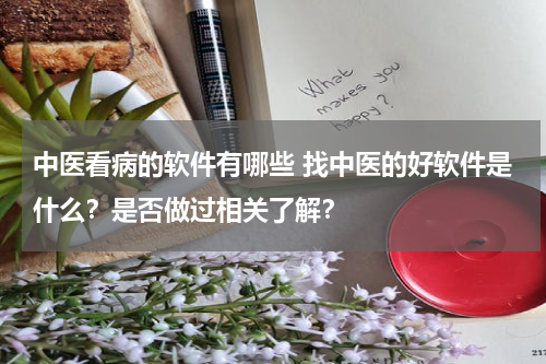 中医看病的软件有哪些 找中医的好软件是什么？是否做过相关了解？
