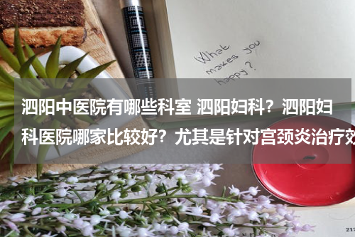 泗阳中医院有哪些科室 泗阳妇科？泗阳妇科医院哪家比较好？尤其是针对宫颈炎治疗效果比较好的医院是哪个？