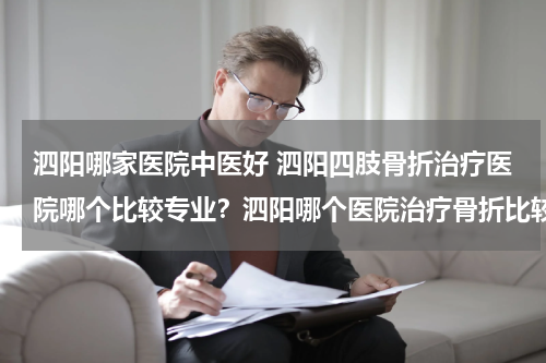 泗阳哪家医院中医好 泗阳四肢骨折治疗医院哪个比较专业？泗阳哪个医院治疗骨折比较好？急急急，各路帮帮忙