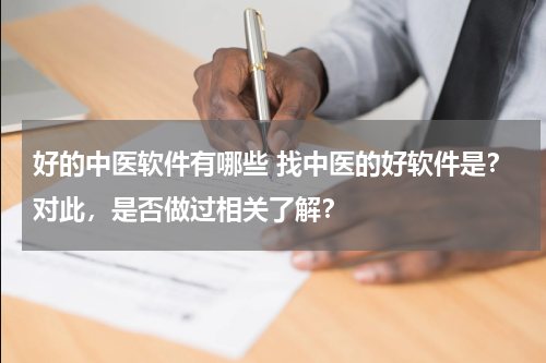 好的中医软件有哪些 找中医的好软件是？对此，是否做过相关了解？